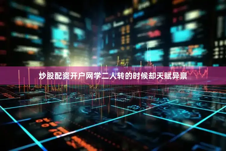 炒股配资开户网学二人转的时候却天赋异禀