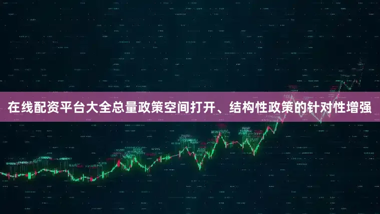 在线配资平台大全总量政策空间打开、结构性政策的针对性增强