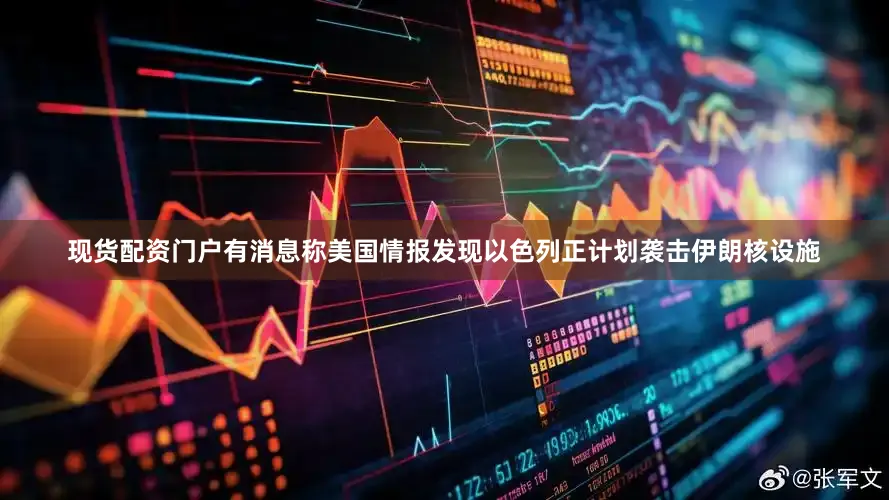 现货配资门户有消息称美国情报发现以色列正计划袭击伊朗核设施