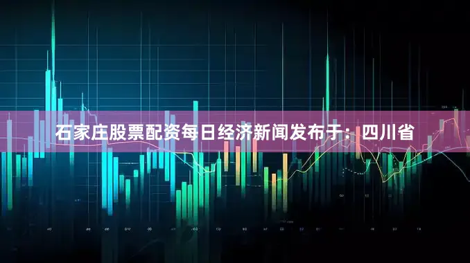 石家庄股票配资每日经济新闻发布于：四川省