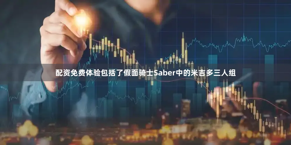 配资免费体验包括了假面骑士Saber中的米吉多三人组