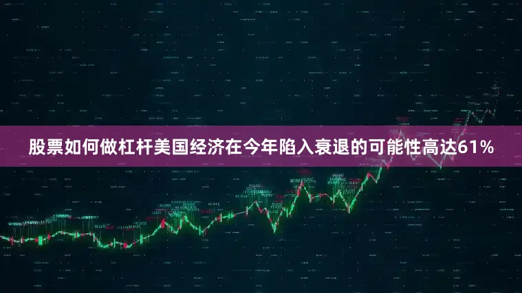 股票如何做杠杆美国经济在今年陷入衰退的可能性高达61%
