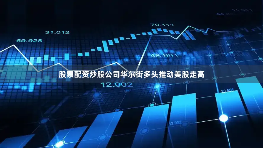 股票配资炒股公司华尔街多头推动美股走高