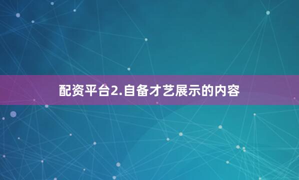 配资平台2.自备才艺展示的内容