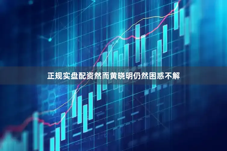 正规实盘配资然而黄晓明仍然困惑不解