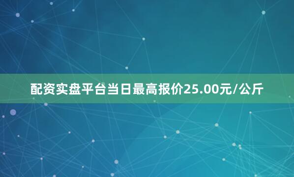配资实盘平台当日最高报价25.00元/公斤