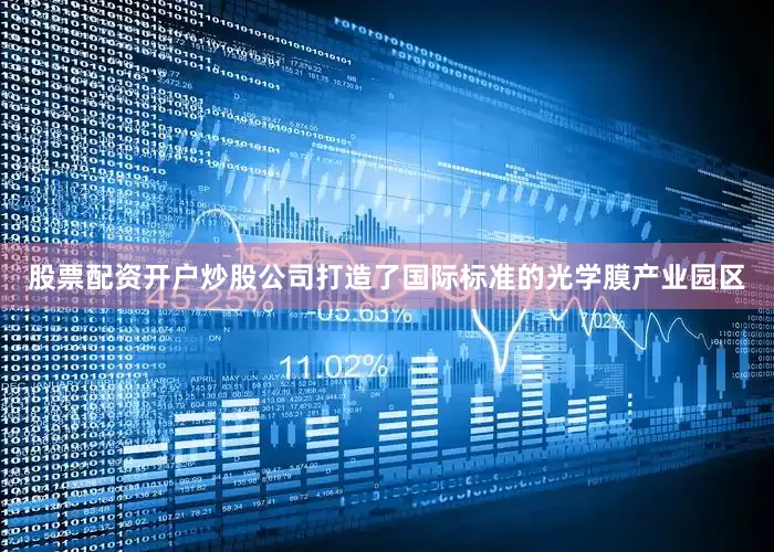 股票配资开户炒股公司打造了国际标准的光学膜产业园区
