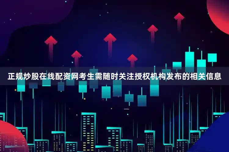 正规炒股在线配资网考生需随时关注授权机构发布的相关信息