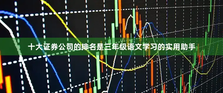 十大证券公司的排名是三年级语文学习的实用助手