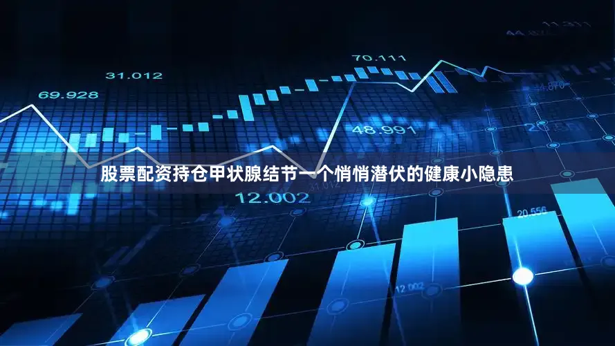 股票配资持仓甲状腺结节一个悄悄潜伏的健康小隐患