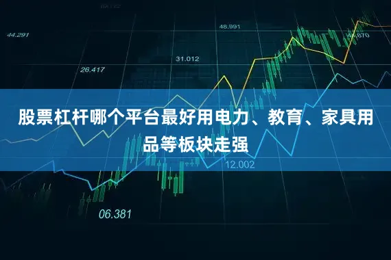 股票杠杆哪个平台最好用电力、教育、家具用品等板块走强