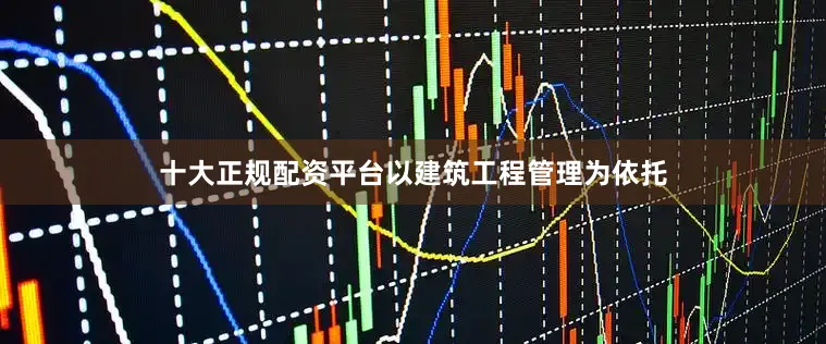 十大正规配资平台以建筑工程管理为依托