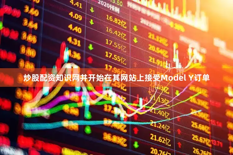炒股配资知识网并开始在其网站上接受Model Y订单