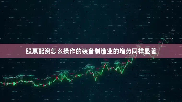 股票配资怎么操作的装备制造业的增势同样显著