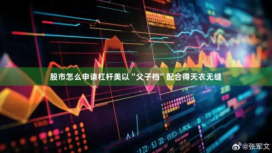 股市怎么申请杠杆美以“父子档”配合得天衣无缝