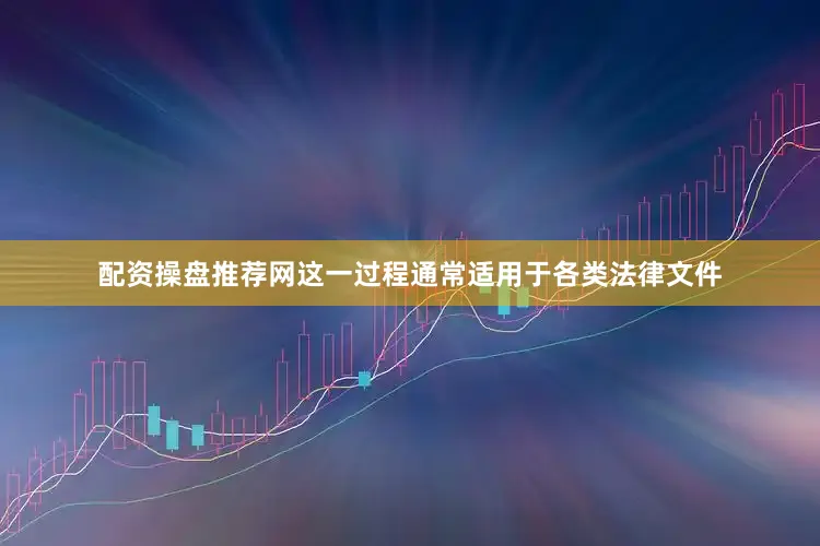 配资操盘推荐网这一过程通常适用于各类法律文件