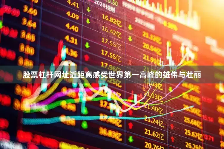 股票杠杆网址近距离感受世界第一高峰的雄伟与壮丽