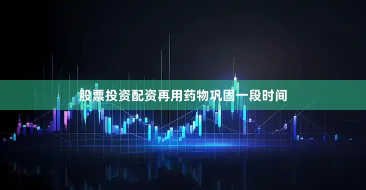 股票投资配资再用药物巩固一段时间