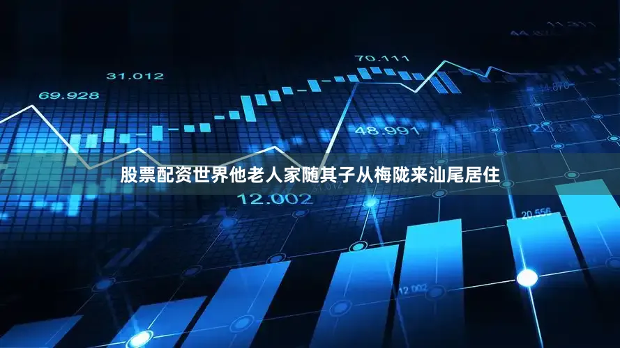 股票配资世界他老人家随其子从梅陇来汕尾居住
