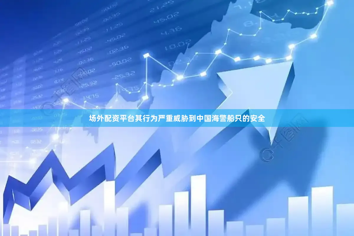 场外配资平台其行为严重威胁到中国海警船只的安全