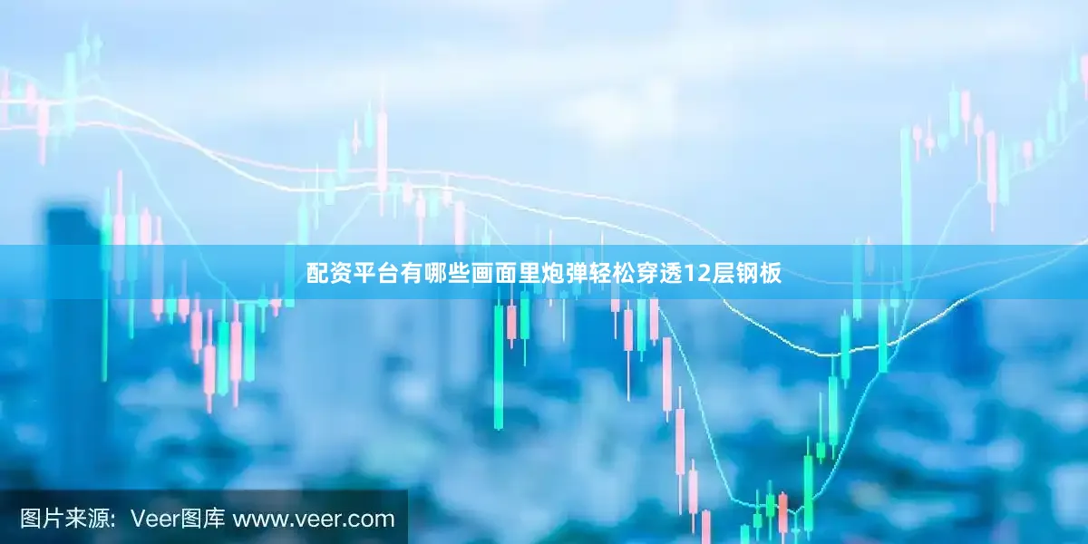 配资平台有哪些画面里炮弹轻松穿透12层钢板