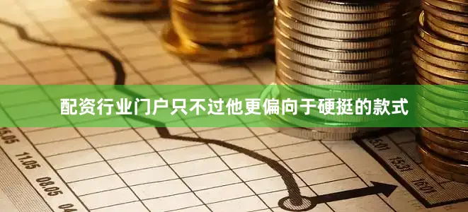 配资行业门户只不过他更偏向于硬挺的款式