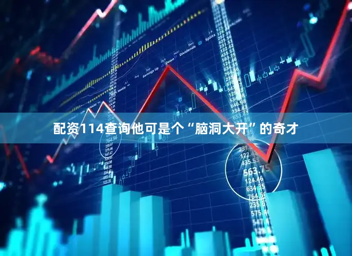 配资114查询他可是个“脑洞大开”的奇才