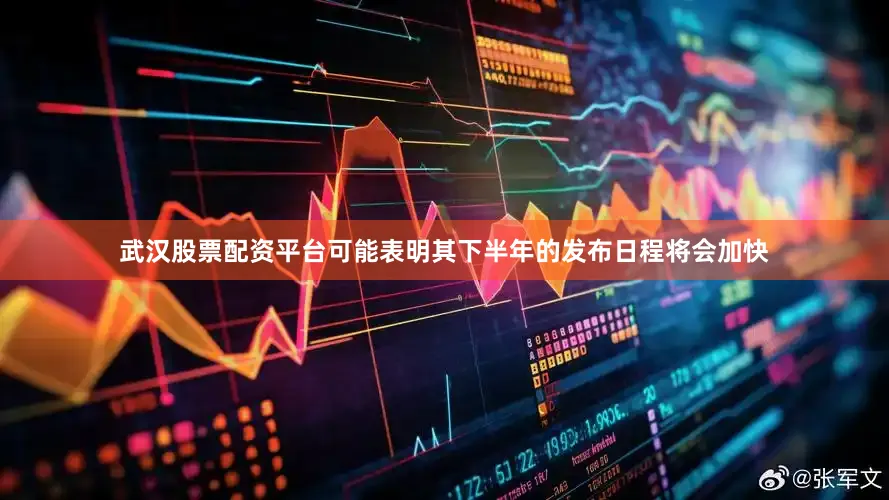 武汉股票配资平台可能表明其下半年的发布日程将会加快