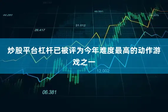 炒股平台杠杆已被评为今年难度最高的动作游戏之一