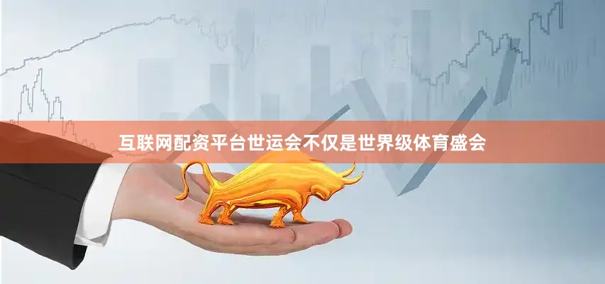 互联网配资平台世运会不仅是世界级体育盛会