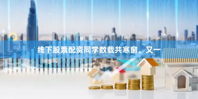 线下股票配资同学数载共寒窗。又一