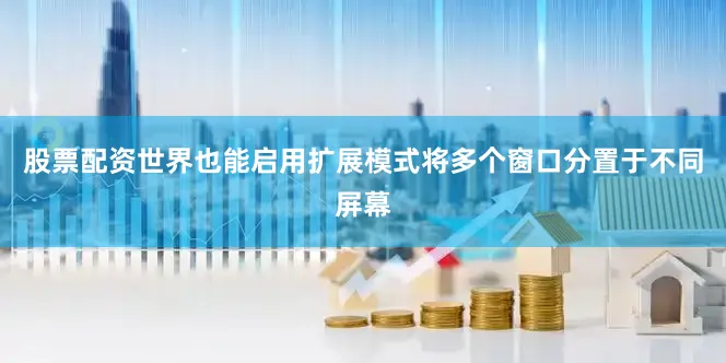 股票配资世界也能启用扩展模式将多个窗口分置于不同屏幕