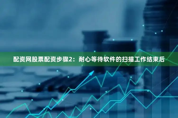 配资网股票配资步骤2：耐心等待软件的扫描工作结束后