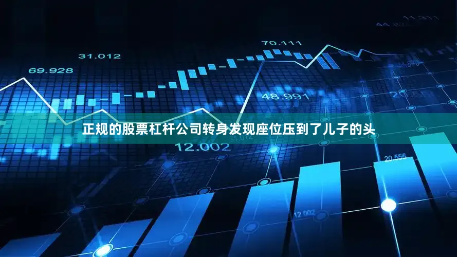 正规的股票杠杆公司转身发现座位压到了儿子的头