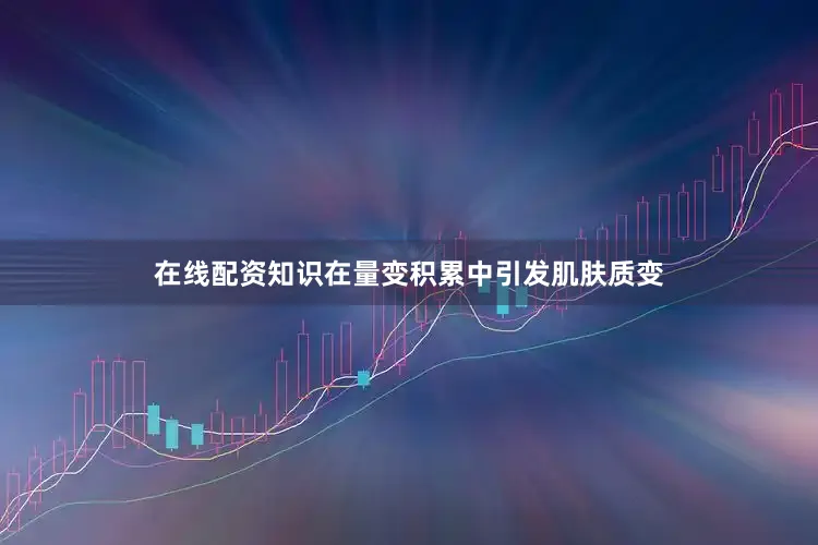 在线配资知识在量变积累中引发肌肤质变