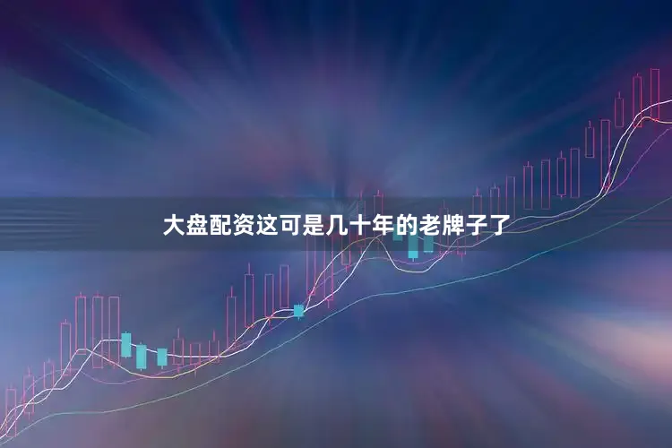 大盘配资这可是几十年的老牌子了