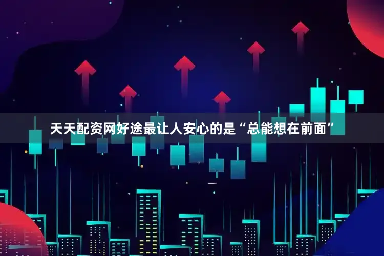 天天配资网好途最让人安心的是“总能想在前面”