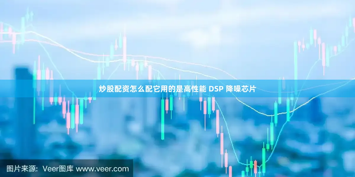 炒股配资怎么配它用的是高性能 DSP 降噪芯片