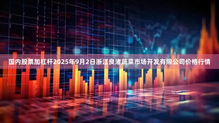 国内股票加杠杆2025年9月2日浙江良渚蔬菜市场开发有限公司价格行情