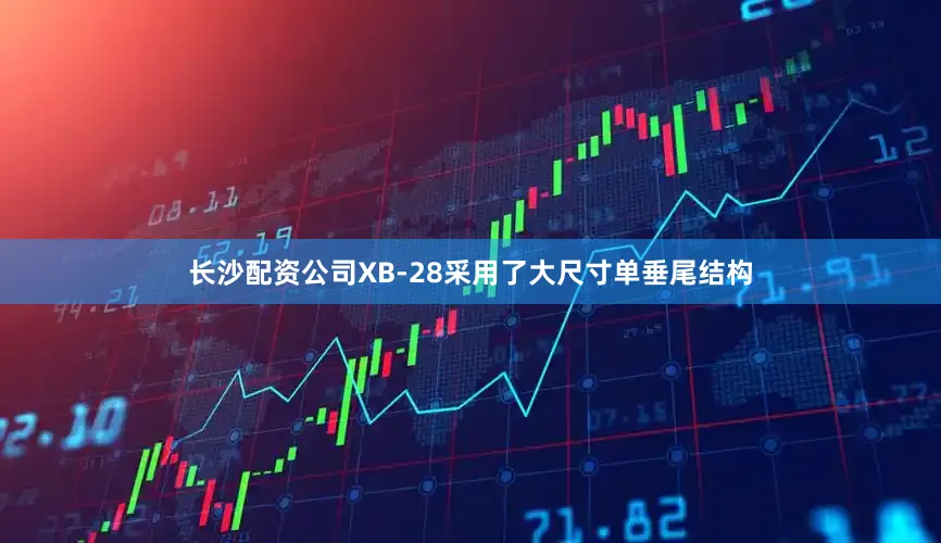 长沙配资公司XB-28采用了大尺寸单垂尾结构