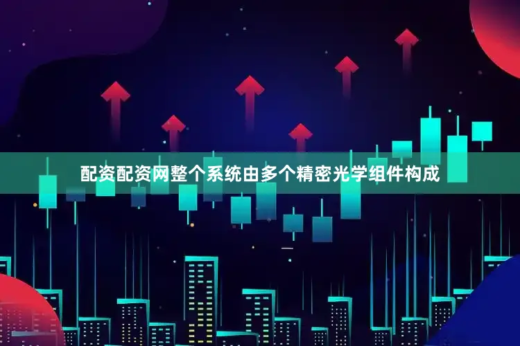 配资配资网整个系统由多个精密光学组件构成