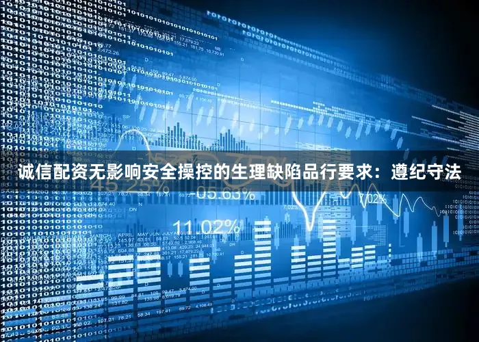 诚信配资无影响安全操控的生理缺陷品行要求：遵纪守法