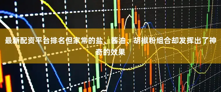 最新配资平台排名但家常的盐、酱油、胡椒粉组合却发挥出了神奇的效果