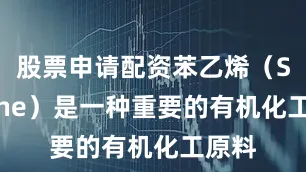 股票申请配资苯乙烯（Styrene）是一种重要的有机化工原料
