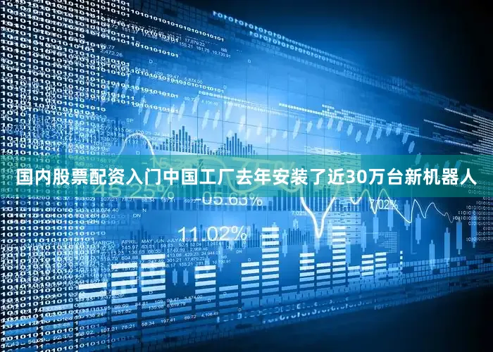 国内股票配资入门中国工厂去年安装了近30万台新机器人