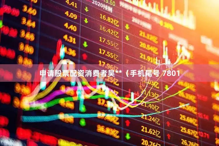 申请股票配资消费者吴**（手机尾号 7801