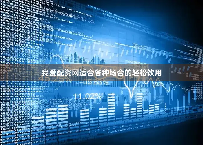 我爱配资网适合各种场合的轻松饮用
