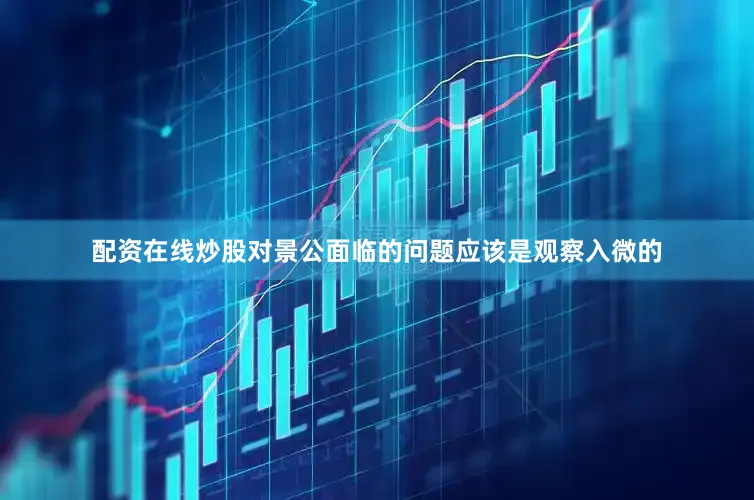 配资在线炒股对景公面临的问题应该是观察入微的