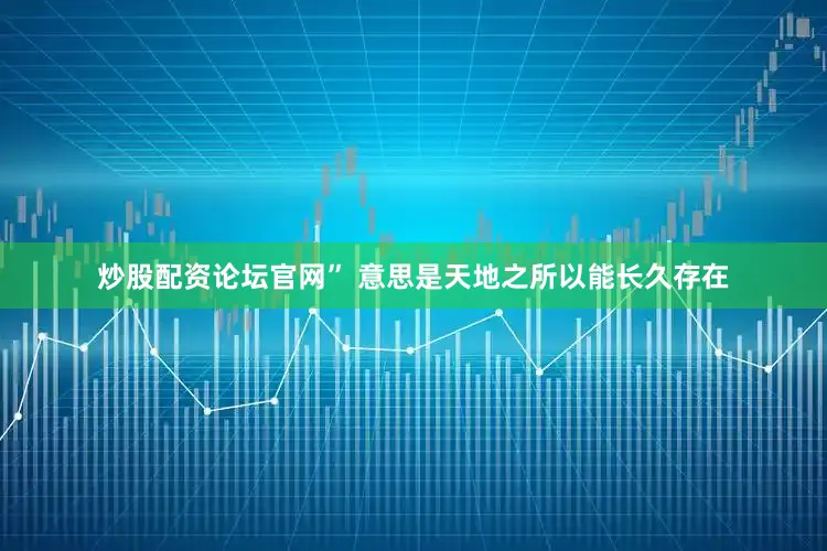 炒股配资论坛官网” 意思是天地之所以能长久存在