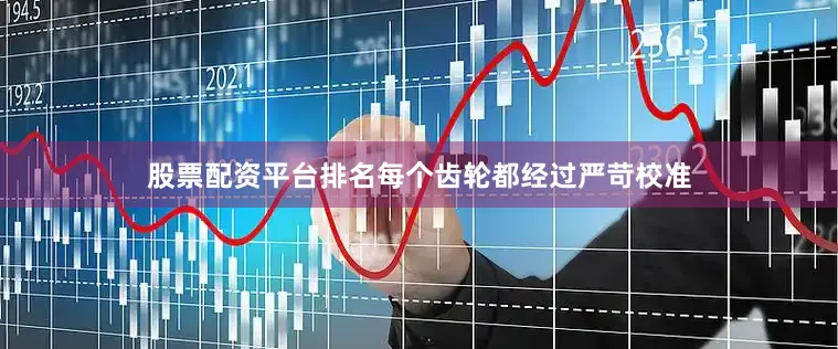 股票配资平台排名每个齿轮都经过严苛校准